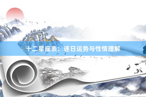 十二星座表：逐日运势与性情理解